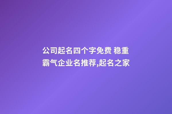 公司起名四个字免费 稳重霸气企业名推荐,起名之家-第1张-公司起名-玄机派